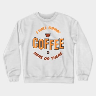 I will drink coffee here or there Crewneck Sweatshirt